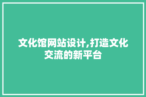 文化馆网站设计,打造文化交流的新平台