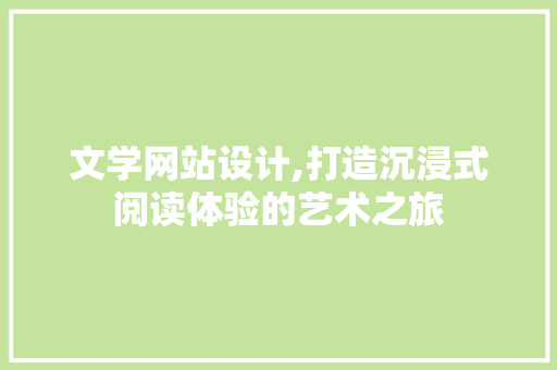 文学网站设计,打造沉浸式阅读体验的艺术之旅
