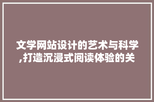 文学网站设计的艺术与科学,打造沉浸式阅读体验的关键要素