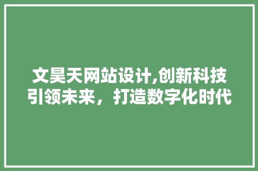 文昊天网站设计,创新科技引领未来，打造数字化时代的视觉盛宴