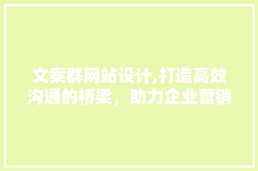 文案群网站设计,打造高效沟通的桥梁，助力企业营销新篇章 文案群网站设计,打造高效沟通的桥梁，助力企业营销新篇章 必应SEO