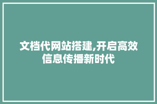文档代网站搭建,开启高效信息传播新时代 文档代网站搭建,开启高效信息传播新时代 必应SEO