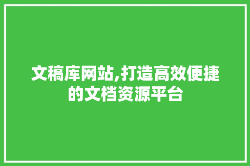 文稿库网站,打造高效便捷的文档资源平台