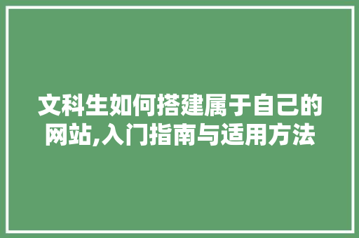 文科生如何搭建属于自己的网站,入门指南与适用方法 文科生如何搭建属于自己的网站,入门指南与适用方法 搜狗SEO