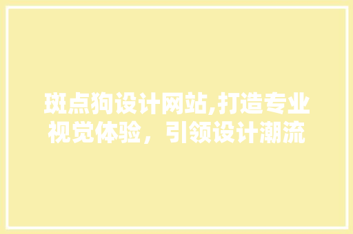 斑点狗设计网站,打造专业视觉体验，引领设计潮流