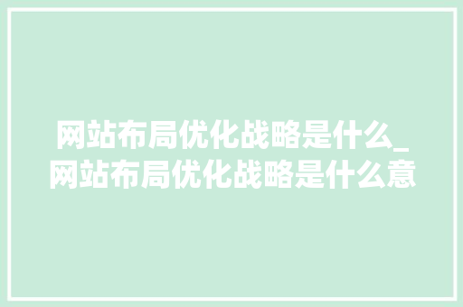 网站布局优化战略是什么_网站布局优化战略是什么意思。