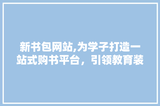 新书包网站,为学子打造一站式购书平台，引领教育装备新潮流