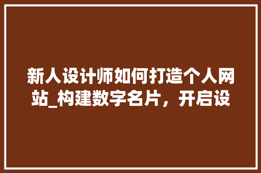 新人设计师如何打造个人网站_构建数字名片，开启设计之旅 新人设计师如何打造个人网站_构建数字名片，开启设计之旅 SEO关键词