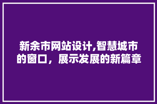 新余市网站设计,智慧城市的窗口，展示发展的新篇章