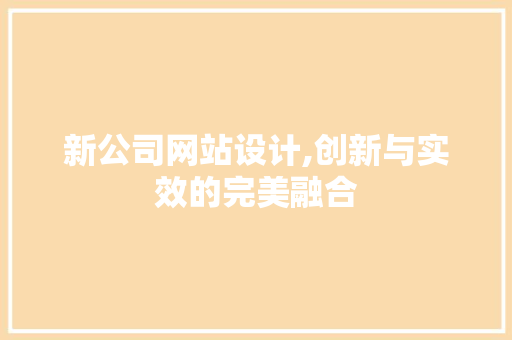 新公司网站设计,创新与实效的完美融合