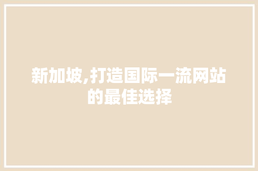 新加坡,打造国际一流网站的最佳选择
