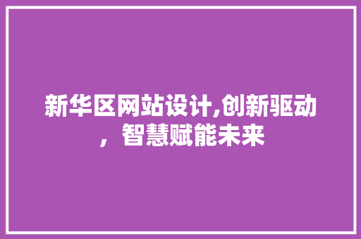新华区网站设计,创新驱动，智慧赋能未来 新华区网站设计,创新驱动，智慧赋能未来 必应SEO