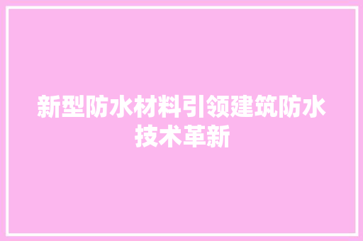 新型防水材料引领建筑防水技术革新
