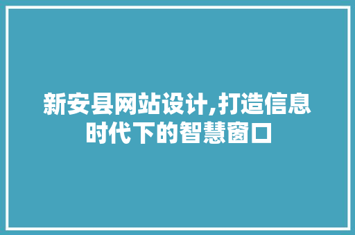 新安县网站设计,打造信息时代下的智慧窗口