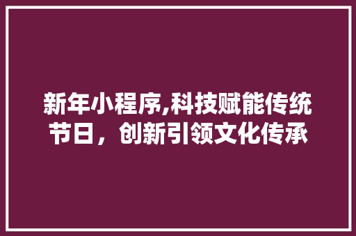 新年小程序,科技赋能传统节日，创新引领文化传承