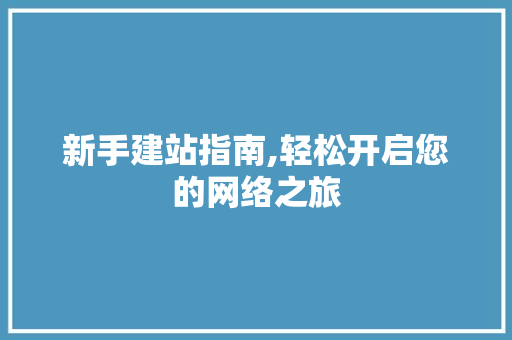 新手建站指南,轻松开启您的网络之旅