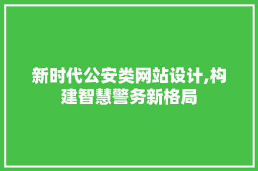 新时代公安类网站设计,构建智慧警务新格局