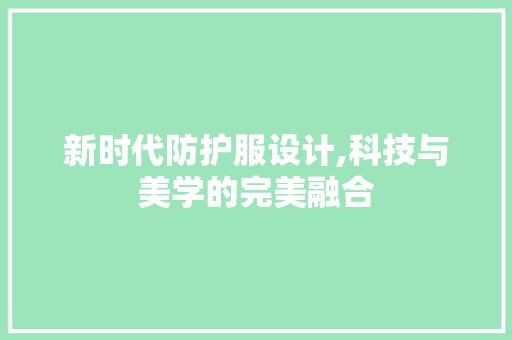 新时代防护服设计,科技与美学的完美融合