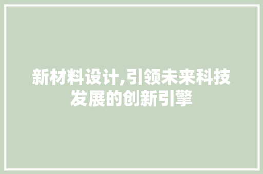 新材料设计,引领未来科技发展的创新引擎