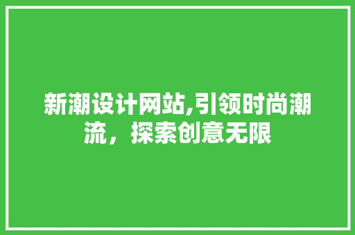 新潮设计网站,引领时尚潮流，探索创意无限