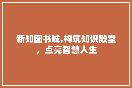 新知图书城,构筑知识殿堂，点亮智慧人生
