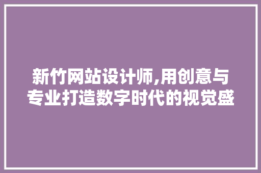 新竹网站设计师,用创意与专业打造数字时代的视觉盛宴 新竹网站设计师,用创意与专业打造数字时代的视觉盛宴 SEO关键词