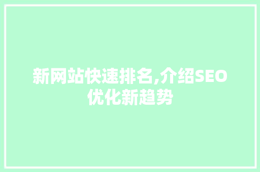 新网站快速排名,介绍SEO优化新趋势 新网站快速排名,介绍SEO优化新趋势 SEO关键词