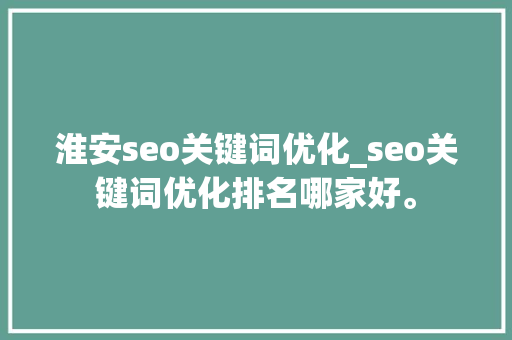 淮安seo关键词优化_seo关键词优化排名哪家好。
