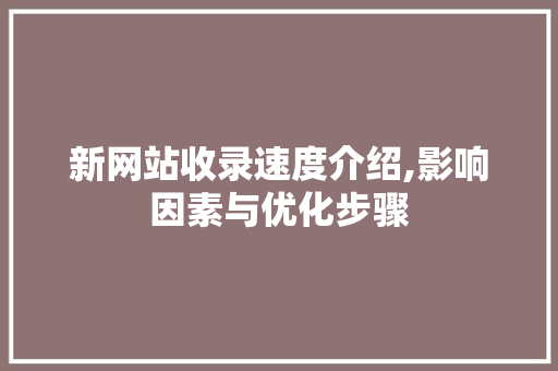 新网站收录速度介绍,影响因素与优化步骤