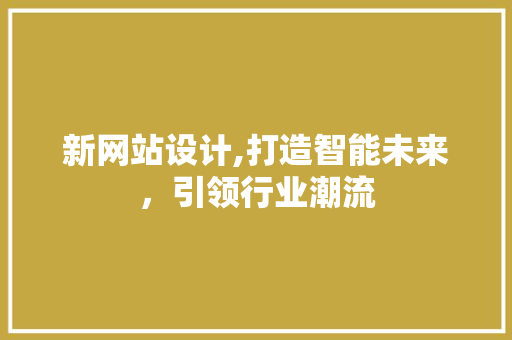 新网站设计,打造智能未来，引领行业潮流