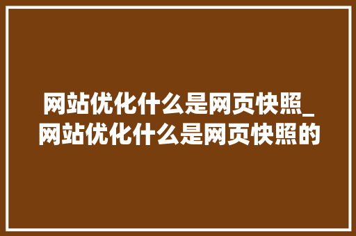 网站优化什么是网页快照_网站优化什么是网页快照的。 网站优化什么是网页快照_网站优化什么是网页快照的。 必应SEO