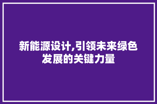 新能源设计,引领未来绿色发展的关键力量