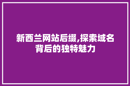 新西兰网站后缀,探索域名背后的独特魅力 新西兰网站后缀,探索域名背后的独特魅力 必应SEO
