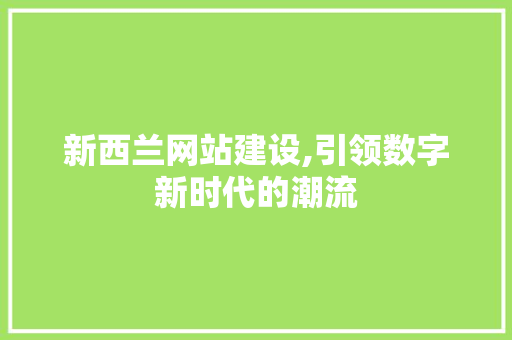 新西兰网站建设,引领数字新时代的潮流 新西兰网站建设,引领数字新时代的潮流 百度SEO