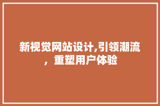 新视觉网站设计,引领潮流，重塑用户体验