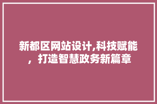 新都区网站设计,科技赋能，打造智慧政务新篇章