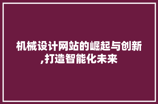 机械设计网站的崛起与创新,打造智能化未来