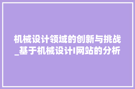 机械设计领域的创新与挑战_基于机械设计I网站的分析