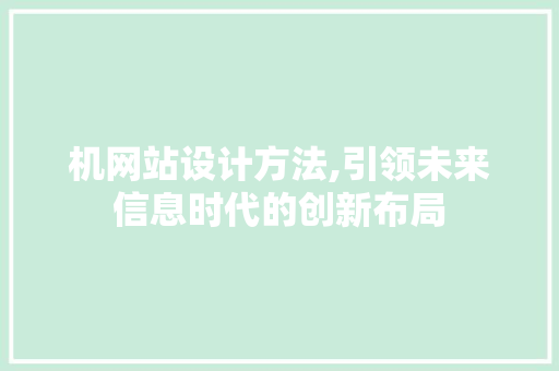 机网站设计方法,引领未来信息时代的创新布局