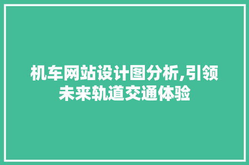 机车网站设计图分析,引领未来轨道交通体验