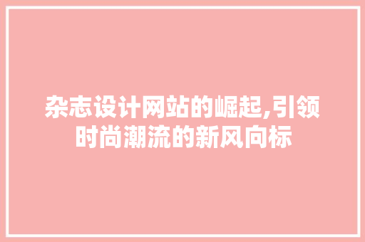 杂志设计网站的崛起,引领时尚潮流的新风向标