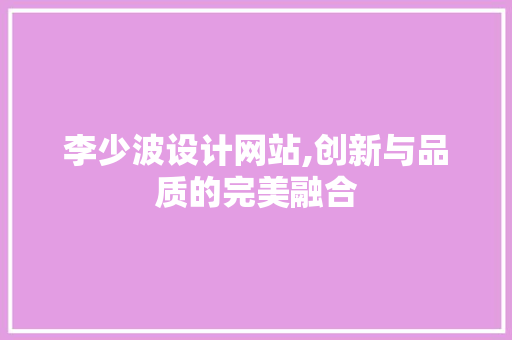 李少波设计网站,创新与品质的完美融合