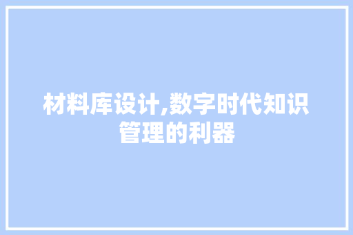 材料库设计,数字时代知识管理的利器