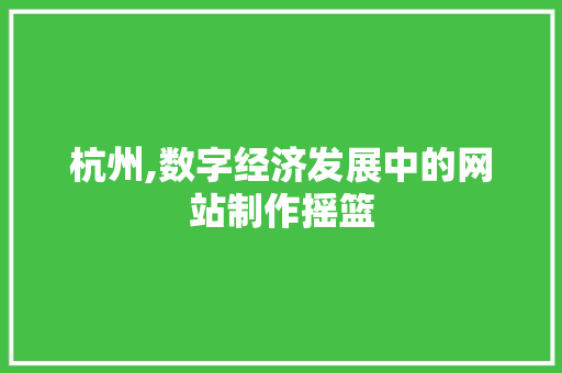 杭州,数字经济发展中的网站制作摇篮