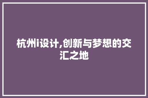 杭州i设计,创新与梦想的交汇之地