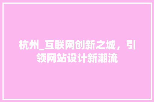 杭州_互联网创新之城，引领网站设计新潮流 杭州_互联网创新之城，引领网站设计新潮流 百度SEO