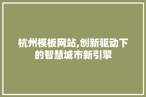 杭州模板网站,创新驱动下的智慧城市新引擎
