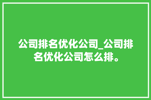 公司排名优化公司_公司排名优化公司怎么排。 公司排名优化公司_公司排名优化公司怎么排。 网站建设公司