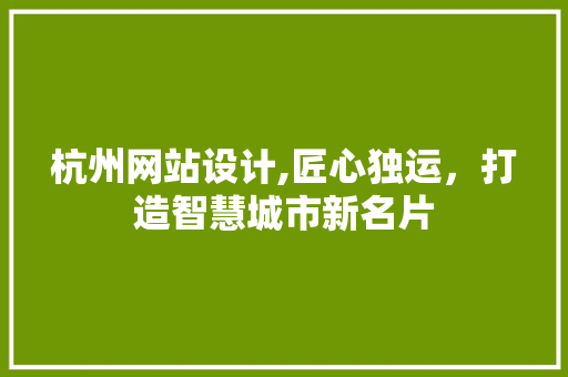 杭州网站设计,匠心独运,打造智慧城市新名片 必应SEO 杭州网站设计,匠心独运,打造智慧城市新名片 杭州网站设计,匠心独运,打造智慧城市新名片 必应SEO