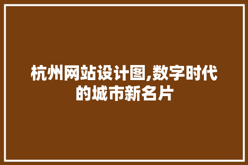 杭州网站设计图,数字时代的城市新名片